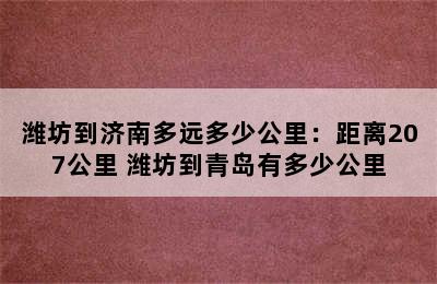 潍坊到济南多远多少公里：距离207公里 潍坊到青岛有多少公里